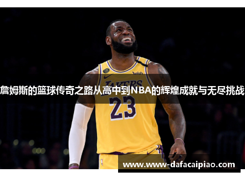 詹姆斯的篮球传奇之路从高中到NBA的辉煌成就与无尽挑战