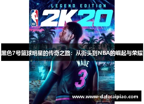 黑色7号篮球明星的传奇之路：从街头到NBA的崛起与荣耀